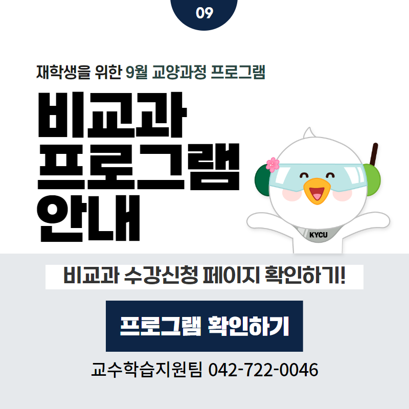 09 / 재학생을 위한 9월 교양과정 프로그램
비교과 프로그램 안내
비교과 수강신청 페이지 확인하기!
교수학습지원팀 042-722-0046
클릭 시 비교과프로그램 상세페이지로 이동