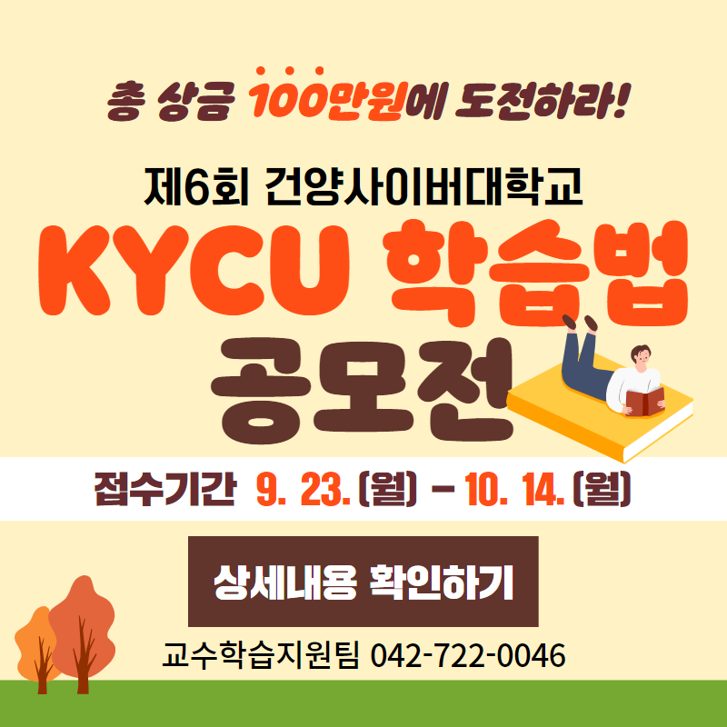 총 상금 100만원에 도전하라!
제6회 건양사이버대학교 KYCU 학습법 공모전
접수기간은 9. 23.(월)부터 10. 14.(월)까지
문의는 교수학습지원팀 042-722-0046